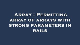 Array : Permitting array of arrays with strong parameters in rails