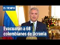 Iván Duque: 'Se adelanta la salida de 68 colombianos en Ucrania' | El Tiempo