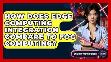 How Does Edge Computing Integration Compare To Fog Computing? - Emerging Tech Insider