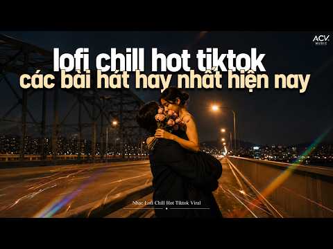 Tuyển Tập Playlist Lofi Chill Buồn Nghe Là Suy - Anh Yêu Em Quá Anh Thua - Nhạc Trẻ Lofi Hot TikTok