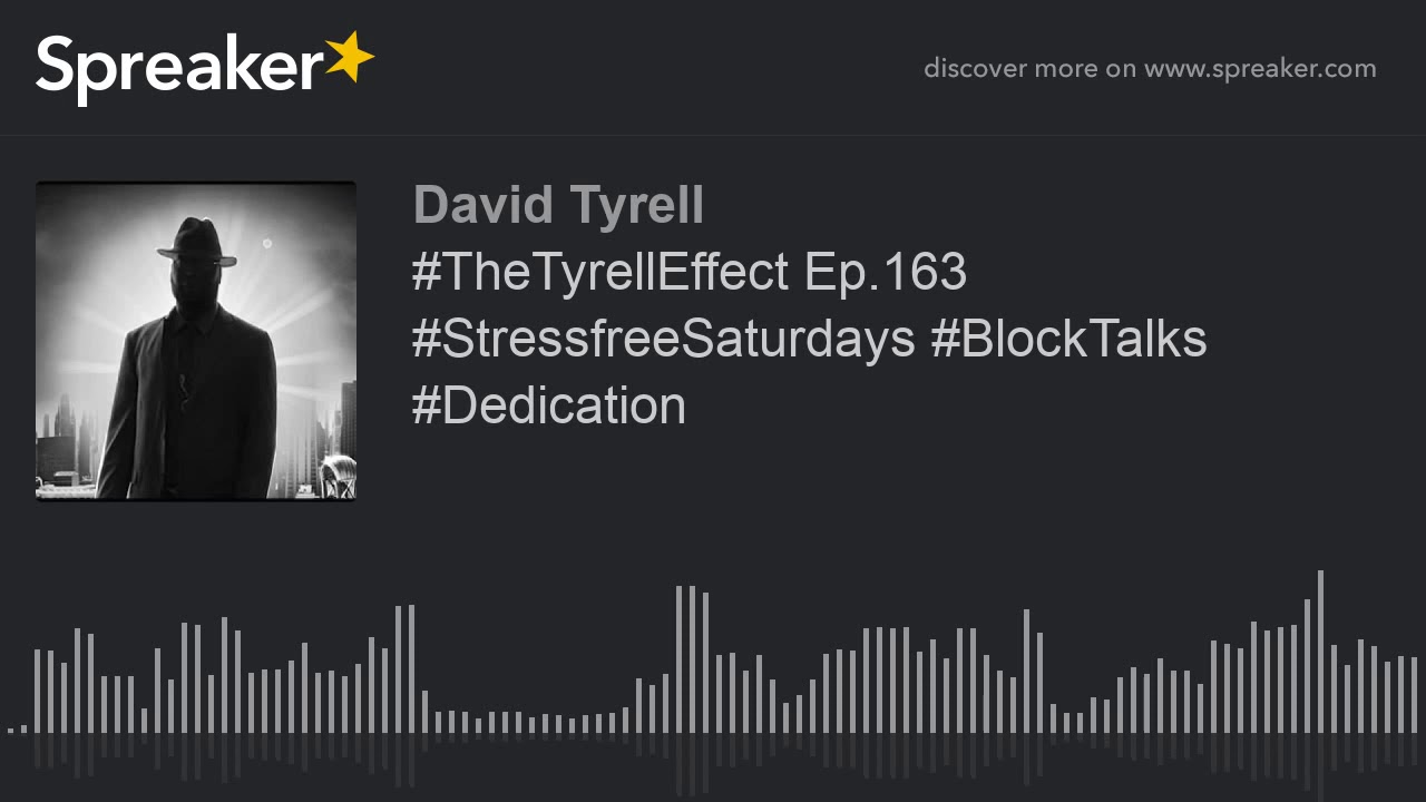 #TheTyrellEffect Ep.163 #StressfreeSaturdays #BlockTalks #Dedication