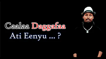 Caalaa Daggafaa - Ati Eenyu ...? (Lyric Video)