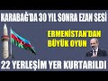 KARABAĞ’DA 30 YIL SONRA EZAN SESİ / ERMENİSTAN’DAN BÜYÜK OYUN / 22 YERLEŞİM YERİ KURTARILDI