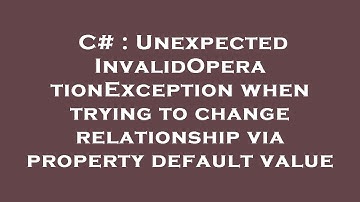 C# : Unexpected InvalidOperationException when trying to change relationship via property default va