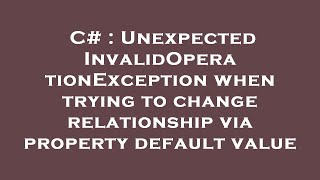 C Unexpected Invalidoperationexception When Trying To Change Relationship Via Property Default Va