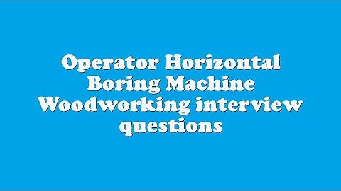 Operator Horizontal Boring Machine Woodworking interview questions