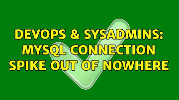 DevOps & SysAdmins: MySQL connection spike out of nowhere (3 Solutions!!)