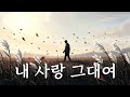 내 사랑 그대여 사무치는 그리움의 고백 유일무이 트로트