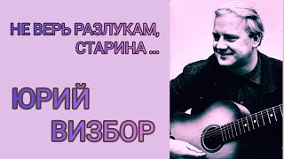 НЕ ВЕРЬ РАЗЛУКАМ, СТАРИНА ..... ЮРИЙ ВИЗБОР. ТАЛАНТ с ОТКРЫТОЙ ДУШОЙ. ГОЛОС СОВЕТСКОЙ ЭПОХИ . 199.