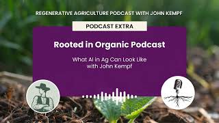 Podcast Extra: Rooted in Organic Podcast - What AI in Ag Can Look Like with John Kempf