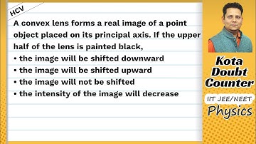 HCV: A convex lens forms a real image of a point object placed on its principal axis. If the upper