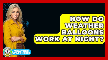How Do Weather Balloons Work At Night? - Weather Watchdog