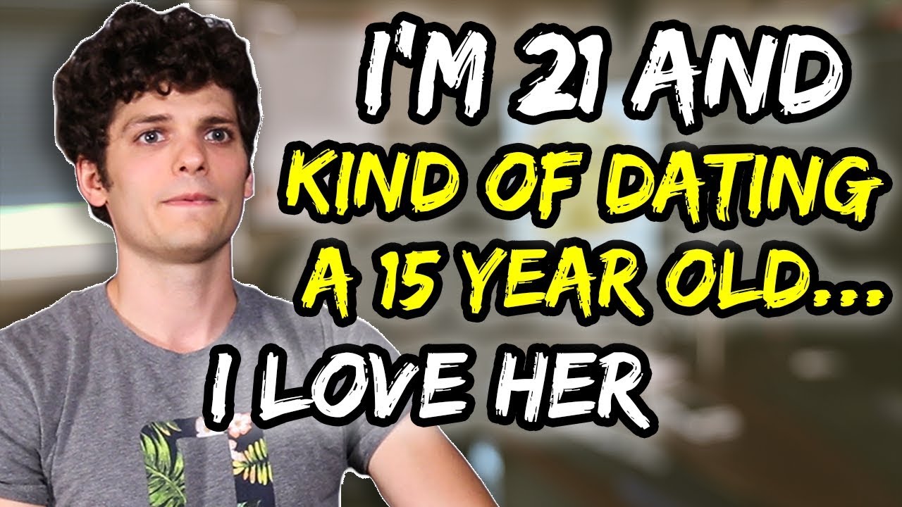 I M 21 And Kind Of Dating A 15 Year Old I Love Her Youtube