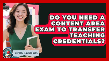 Do You Need A Content Area Exam To Transfer Teaching Credentials? - Aspiring Teacher Guide