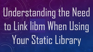 Understanding the Need to Link libm When Using Your Static Library