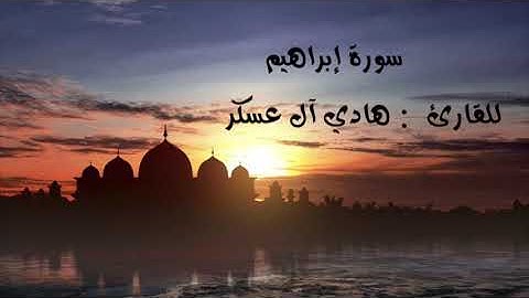 " سورة إبراهيم "                     للقارئ  : هادي آل عسكر