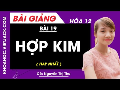 Hợp kim - Bài 19 - Hóa học 12 - Cô Nguyễn Thị Thu (HAY NHẤT)