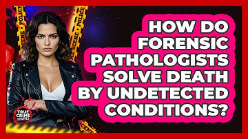 How Do Forensic Pathologists Solve Death By Undetected Conditions? - True Crime Lovers