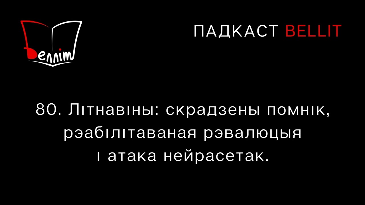 Падкаст Bellit. 80. Літнавіны: скрадзены помнік, рэабілітаваная рэвалюцыя і атака нейрасетак.