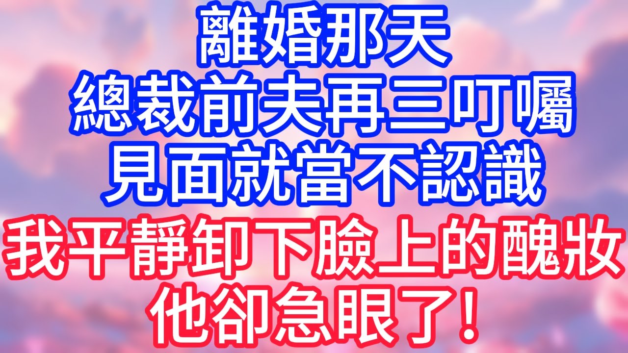 【情感故事】離婚那天，總裁前夫再三叮囑，見面就當不認識，我平靜卸下臉上的醜妝，他卻急眼了!#故事 #人生哲理