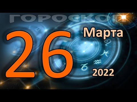 ГОРОСКОП НА СЕГОДНЯ 26 МАРТА 2022 ДЛЯ ВСЕХ ЗНАКОВ ЗОДИАКА