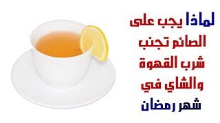 ماهو السر في عدم شرب القهوة والشاي في رمضان الكريم | لماذا