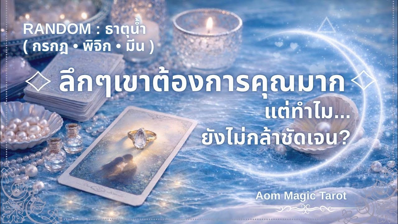 ธาตุน้ำ🌊 ลึกๆเขาต้องการคุณมาก...แต่ทำไมยังไม่กล้าชัดเจน? | กรกฎ•พิจิก•มีน Random | Aom Magic Tarot 