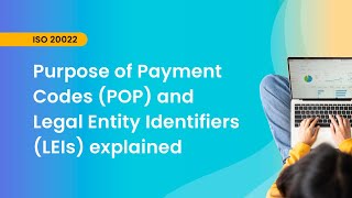 Mastering ISO 20022: Purpose of Payment Codes (POP) and Legal Entity Identifiers (LEIs) explained