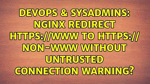DevOps & SysAdmins: nginx redirect www to non-www without untrusted connection warning?