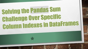 Solving the Pandas Sum Challenge Over Specific Column Indexes in DataFrames