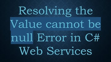 Resolving the Value cannot be null Error in C# Web Services