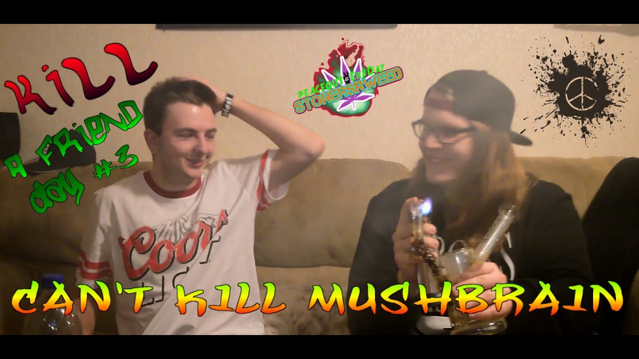 KILL A FRIEND DAY #3 : Can't kill MushBrain!