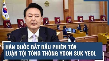 Hàn Quốc bắt đầu phiên tòa luận tội Tổng thống Yoon Suk Yeol
