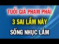 Về Già Sống Nhục Lắm Nếu Phạm Phải 3 Sai Lầm Này