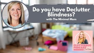 Do you have Declutter Blindness? @TheMinimalMom Explains | Clutterbug Podcast # 151