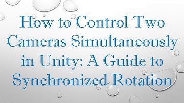 How to Control Two Cameras Simultaneously in Unity: A Guide to Synchronized Rotation