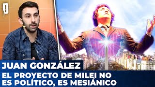 EL PROYECTO DE MILEI NO ES POLÍTICO, ES MESIÁNICO | Juan Luis González en Argentina Política
