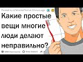 Какие простые вещи многие люди делают неправильно?