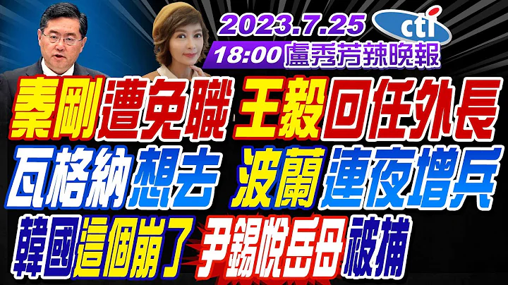 【盧秀芳辣晚報】#郭正亮#介文汲#栗正傑!秦剛遭免職 王毅回任外長!瓦格納想去 波蘭連夜增兵!韓國這個崩了 尹錫悅岳母被捕!杜蘇芮陸警 估暴風圈明觸台!20230725完整版@CtiNews - 天天要聞