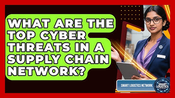 What Are The Top Cyber Threats In A Supply Chain Network? - Smart Logistics Network