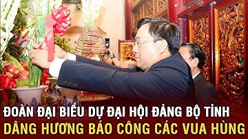 Đại biểu Đại hội Đảng bộ tỉnh Phú Thọ dâng hương tưởng niệm, báo công các Vua Hùng