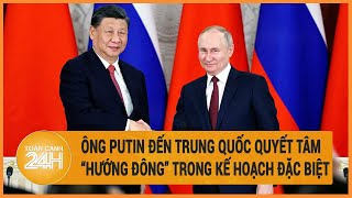 Toàn cảnh thế giới 16\/5: Ông Putin thăm Trung Quốc quyết tâm “hướng đông” trong kế hoạch đặc biệt