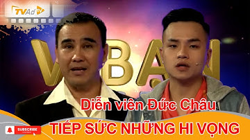 VÌ BẠN XỨNG ĐÁNG | Diễn viên Đức Châu TIẾP SỨC NHỮNG HI VỌNG