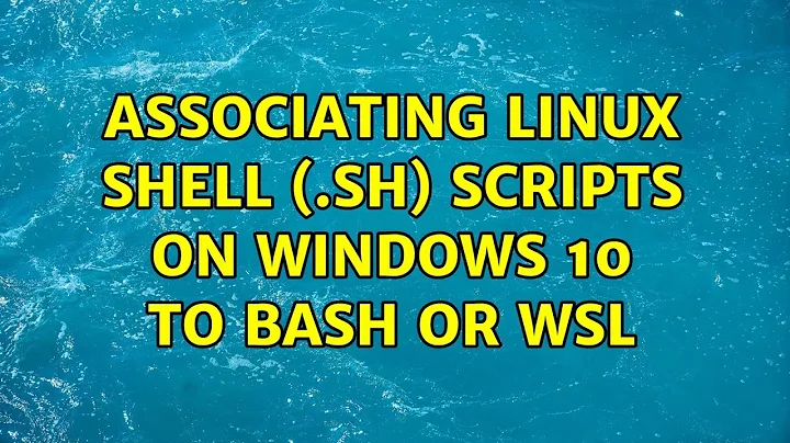 Associating linux shell (.sh) scripts on Windows 10 to Bash or WSL