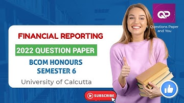 FINANCIAL REPORTING| BCOM GENERAL |  SEMESTER 6| 2022 QUESTION PAPER | CALCUTTA UNIVERSITY
