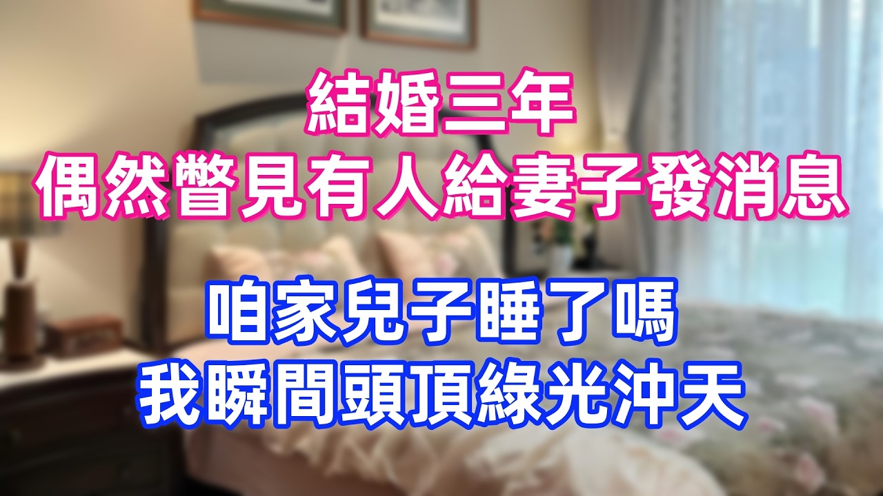結婚三年，偶然瞥見有人給妻子發消息：“咱家兒子睡了嗎”，我瞬間頭頂綠光沖天