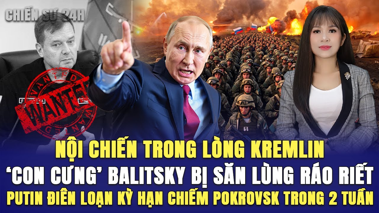 NỘI CHIẾN  KREMLIN, ‘CON CƯNG’ BALITSKY BỊ SĂN LÙNG RÁO RIẾT, PUTIN ĐIÊN LOẠN KỲ HẠN CHIẾM POKROVSK