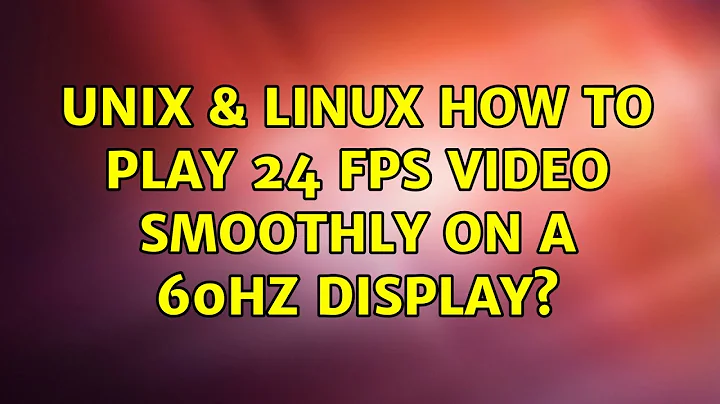 Unix & Linux: How to play 24 fps video smoothly on a 60Hz display? (7 Solutions!!)