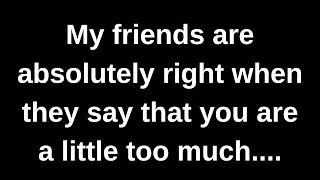 My Friends Are Absolutely Right When They Say....... Love Messages Current Thoughts And Feelings