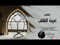 تنقيح عين القلب الشيخ عبد الله المهيلان